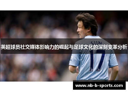 英超球员社交媒体影响力的崛起与足球文化的深刻变革分析