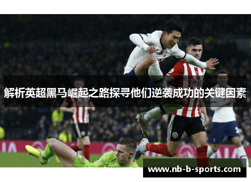 解析英超黑马崛起之路探寻他们逆袭成功的关键因素 解析英超黑马崛起之路探寻他们逆袭成功的关键因素