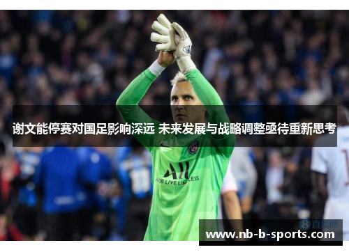 谢文能停赛对国足影响深远 未来发展与战略调整亟待重新思考 谢文能停赛对国足影响深远 未来发展与战略调整亟待重新思考