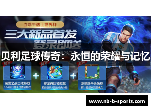 贝利足球传奇:永恒的荣耀与记忆 贝利足球传奇:永恒的荣耀与记忆