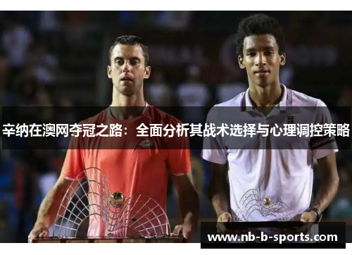 辛纳在澳网夺冠之路：全面分析其战术选择与心理调控策略