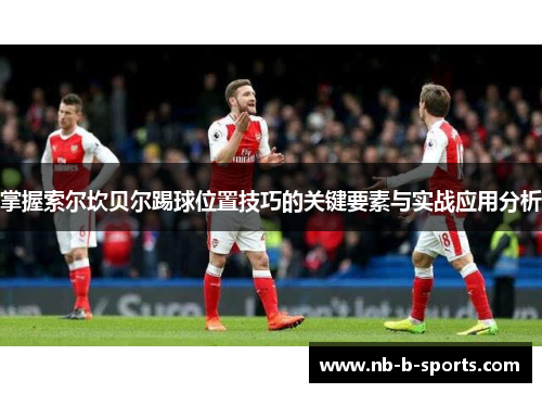 掌握索尔坎贝尔踢球位置技巧的关键要素与实战应用分析 掌握索尔坎贝尔踢球位置技巧的关键要素与实战应用分析