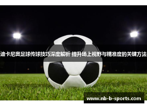 迪卡尼奥足球传球技巧深度解析 提升场上视野与精准度的关键方法 迪卡尼奥足球传球技巧深度解析 提升场上视野与精准度的关键方法