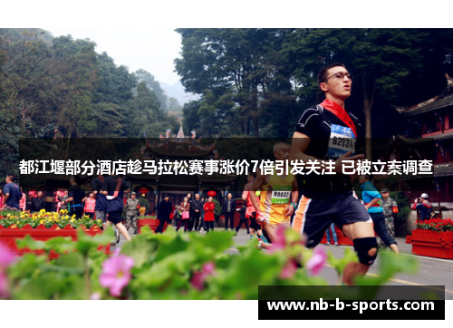 都江堰部分酒店趁马拉松赛事涨价7倍引发关注 已被立案调查 都江堰部分酒店趁马拉松赛事涨价7倍引发关注 已被立案调查