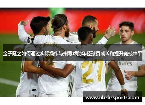 金子隆之如何通过实际操作与指导帮助年轻球员成长和提升竞技水平 金子隆之如何通过实际操作与指导帮助年轻球员成长和提升竞技水平