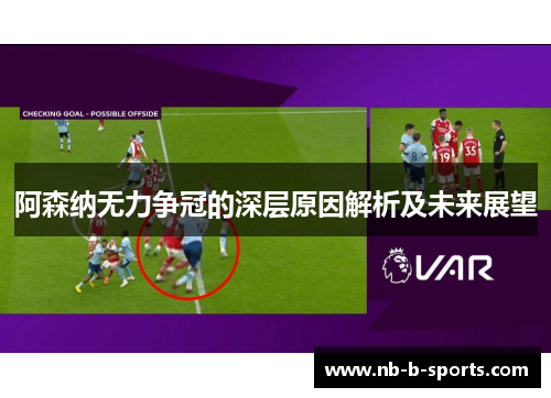 阿森纳无力争冠的深层原因解析及未来展望