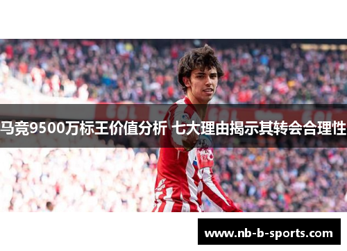 马竞9500万标王价值分析 七大理由揭示其转会合理性