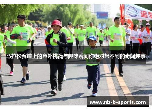 马拉松赛道上的意外挑战与趣味瞬间你绝对想不到的奇闻趣事