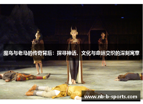 魔鸟与老马的传奇背后：探寻神话、文化与命运交织的深刻寓意