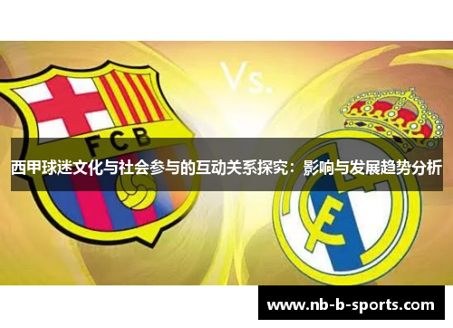 西甲球迷文化与社会参与的互动关系探究：影响与发展趋势分析