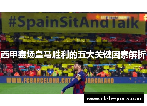 西甲赛场皇马胜利的五大关键因素解析
