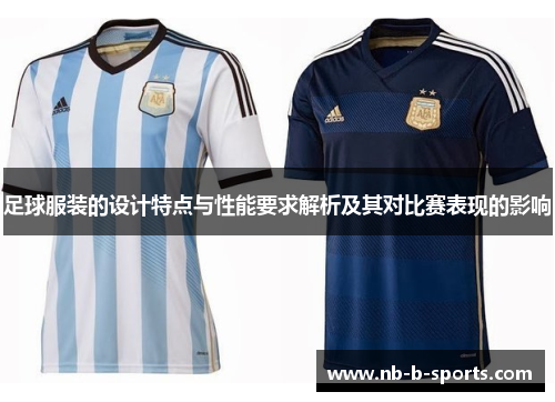 足球服装的设计特点与性能要求解析及其对比赛表现的影响