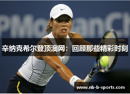 辛纳克希尔登顶澳网：回顾那些精彩时刻