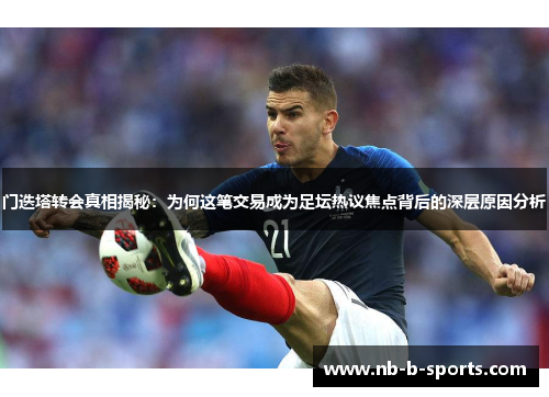 门迭塔转会真相揭秘:为何这笔交易成为足坛热议焦点背后的深层原因分析 门迭塔转会真相揭秘:为何这笔交易成为足坛热议焦点背后的深层原因分析