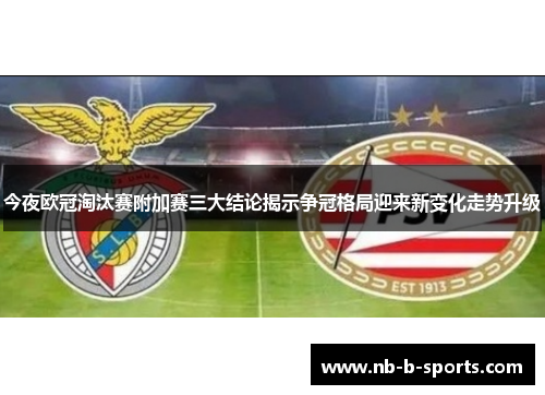 今夜欧冠淘汰赛附加赛三大结论揭示争冠格局迎来新变化走势升级 今夜欧冠淘汰赛附加赛三大结论揭示争冠格局迎来新变化走势升级