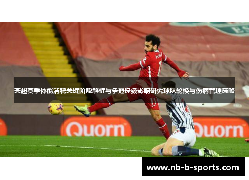 英超赛季体能消耗关键阶段解析与争冠保级影响研究球队轮换与伤病管理策略 英超赛季体能消耗关键阶段解析与争冠保级影响研究球队轮换与伤病管理策略