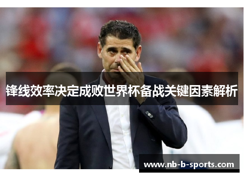 锋线效率决定成败世界杯备战关键因素解析 锋线效率决定成败世界杯备战关键因素解析