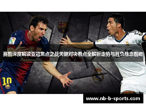 赛前深度解读亚冠焦点之战关键对决看点全解析走势与胜负悬念前瞻 赛前深度解读亚冠焦点之战关键对决看点全解析走势与胜负悬念前瞻