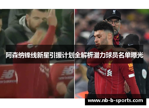 阿森纳锋线新星引援计划全解析潜力球员名单曝光