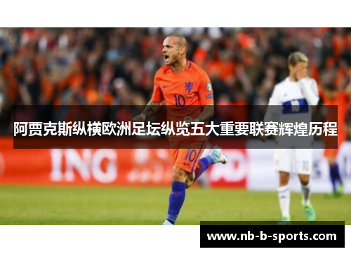 阿贾克斯纵横欧洲足坛纵览五大重要联赛辉煌历程