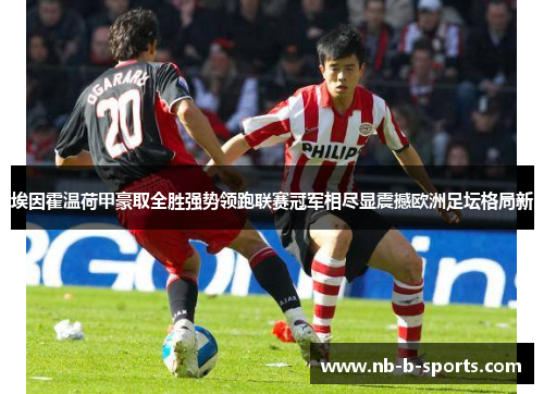 埃因霍温荷甲豪取全胜强势领跑联赛冠军相尽显震撼欧洲足坛格局新 埃因霍温荷甲豪取全胜强势领跑联赛冠军相尽显震撼欧洲足坛格局新