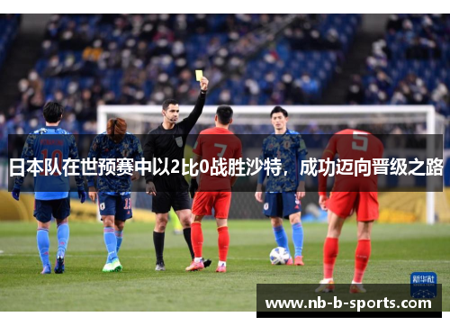 日本队在世预赛中以2比0战胜沙特，成功迈向晋级之路