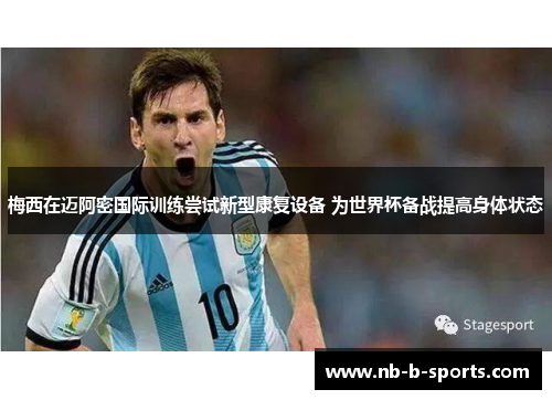 梅西在迈阿密国际训练尝试新型康复设备 为世界杯备战提高身体状态