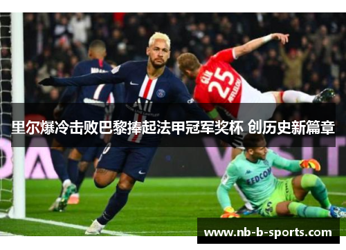 里尔爆冷击败巴黎捧起法甲冠军奖杯 创历史新篇章