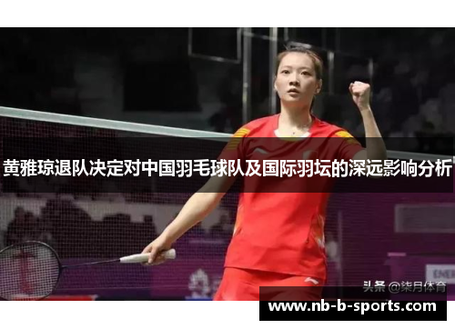 黄雅琼退队决定对中国羽毛球队及国际羽坛的深远影响分析
